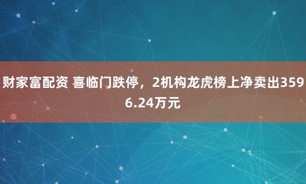 财家富配资 喜临门跌停,2机构龙虎榜上净卖出3596.24万元