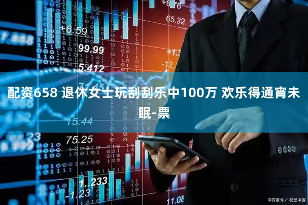 配资658 退休女士玩刮刮乐中100万 欢乐得通宵未眠-票