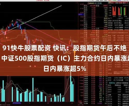 91快牛股票配资 快讯:股指期货午后不绝涨势 中证500股指期货(IC)主力合约日内暴涨超5%