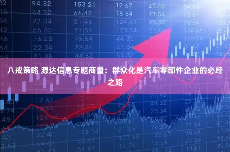 八戒策略 源达信息专题商量：群众化是汽车零部件企业的必经之路