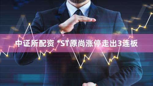 中证所配资 *ST原尚涨停走出3连板