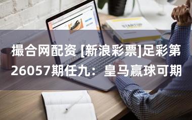 撮合网配资 [新浪彩票]足彩第26057期任九：皇马赢球可期