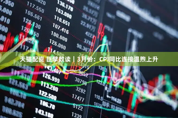 天猫配资 巨擘数读|3月份:CPI同比连接温煦上升