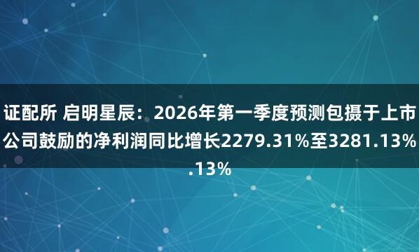 证配所 启明星辰：2026年第一季度预测包摄于上市公司鼓励的净利润同比增长2279.31%至3281.13%