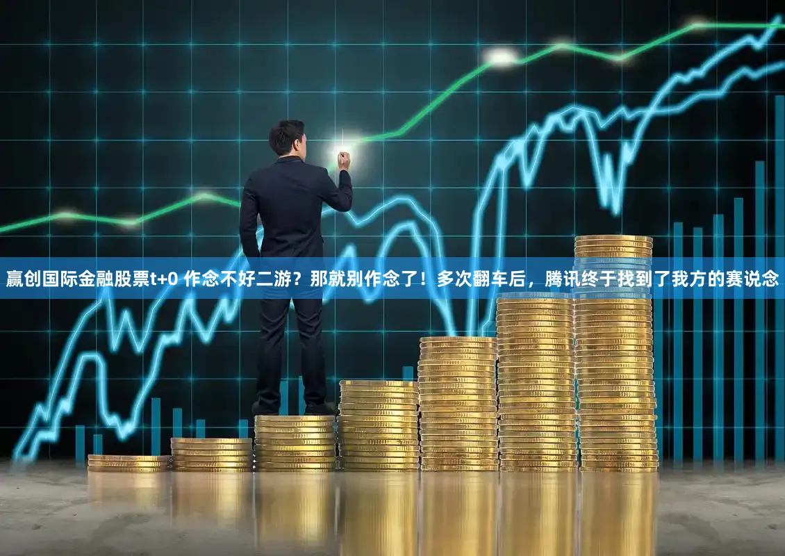 赢创国际金融股票t+0 作念不好二游？那就别作念了！多次翻车后，腾讯终于找到了我方的赛说念