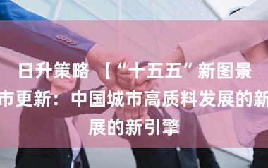 日升策略 【“十五五”新图景】城市更新：中国城市高质料发展的新引擎