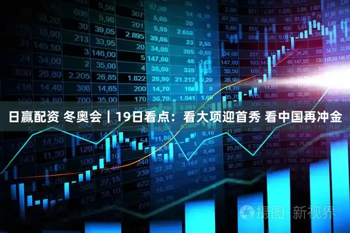 日赢配资 冬奥会｜19日看点：看大项迎首秀 看中国再冲金