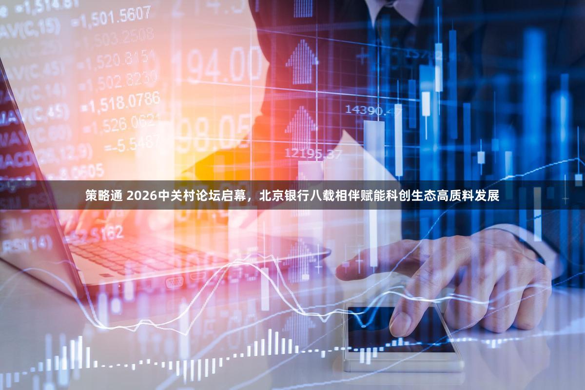 策略通 2026中关村论坛启幕，北京银行八载相伴赋能科创生态高质料发展
