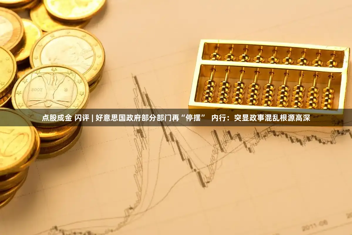 点股成金 闪评 | 好意思国政府部分部门再“停摆”  内行：突显政事混乱根源高深