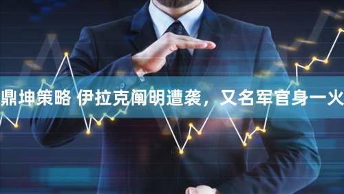 鼎坤策略 伊拉克阐明遭袭，又名军官身一火