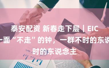 泰安配资 新春走下层｜EICU：一面“不走”的钟，一群不时的东说念主