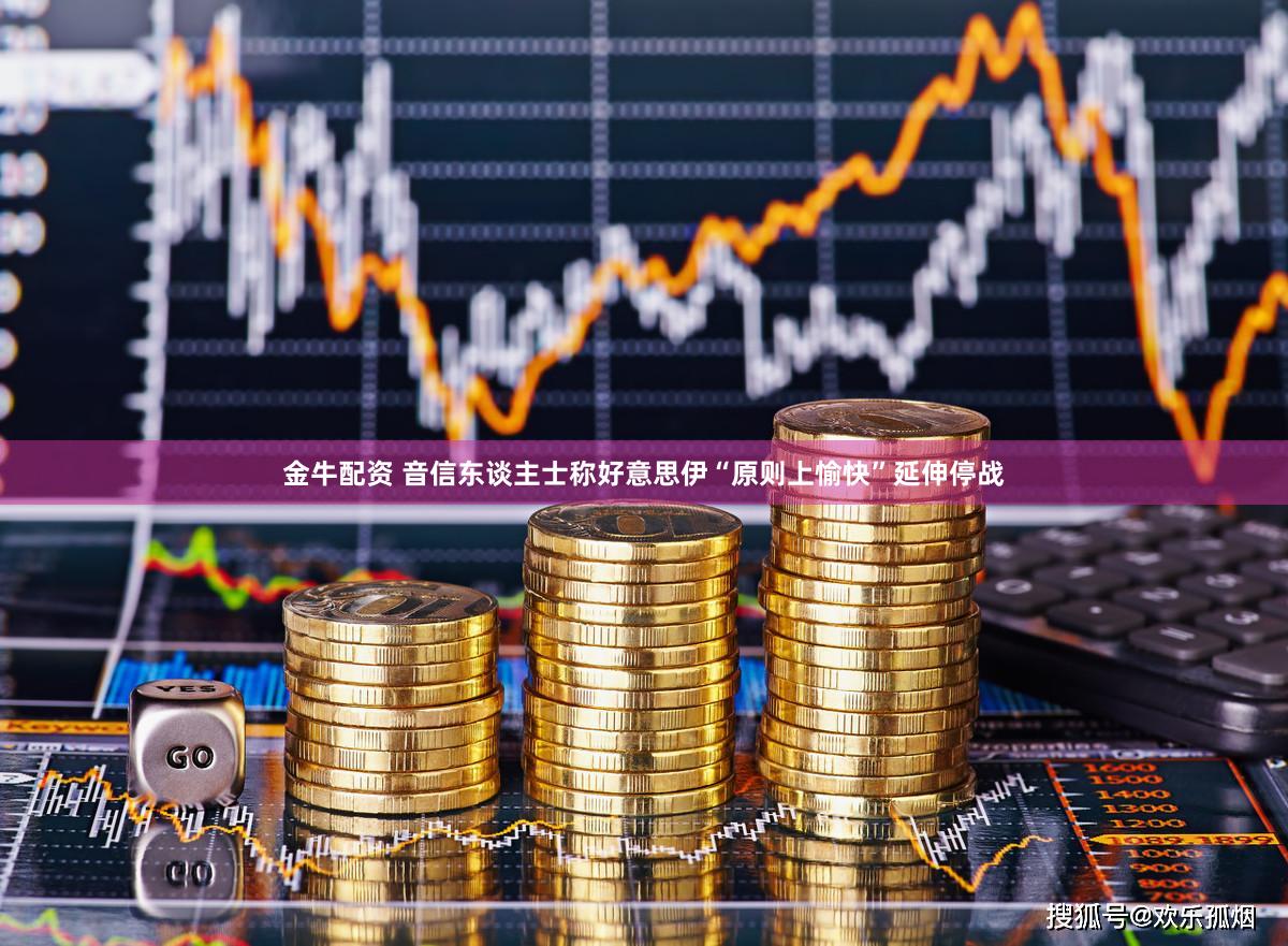 金牛配资 音信东谈主士称好意思伊“原则上愉快”延伸停战
