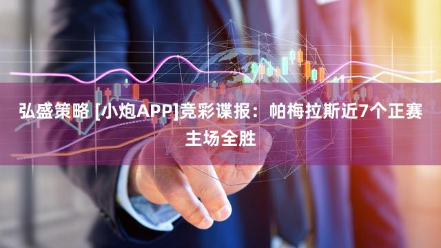 弘盛策略 [小炮APP]竞彩谍报：帕梅拉斯近7个正赛主场全胜