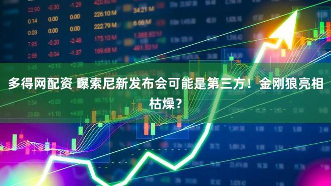 多得网配资 曝索尼新发布会可能是第三方！金刚狼亮相枯燥？