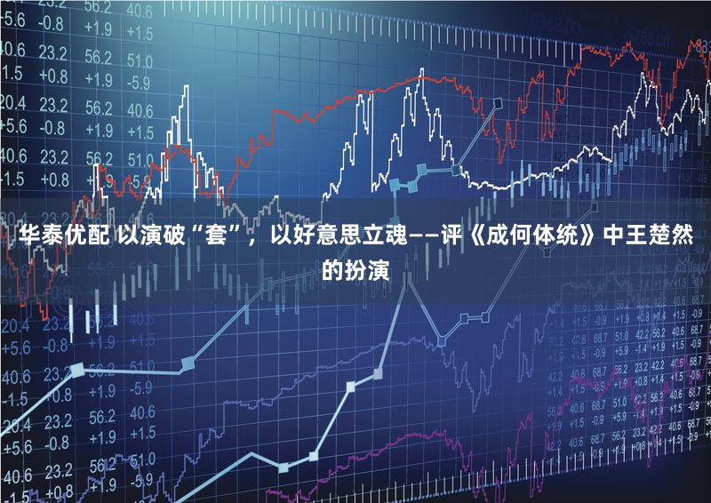 华泰优配 以演破“套”，以好意思立魂——评《成何体统》中王楚然的扮演