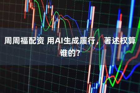 周周福配资 用AI生成履行，著述权算谁的？