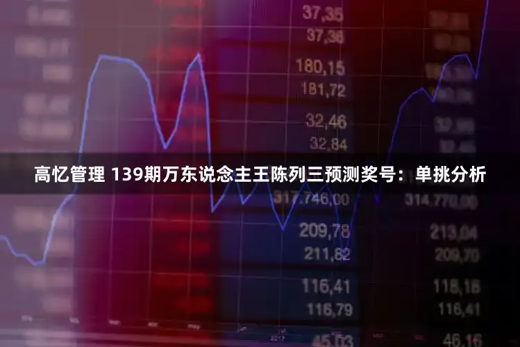 高忆管理 139期万东说念主王陈列三预测奖号：单挑分析