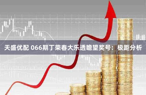 天盛优配 066期丁荣春大乐透瞻望奖号：极距分析