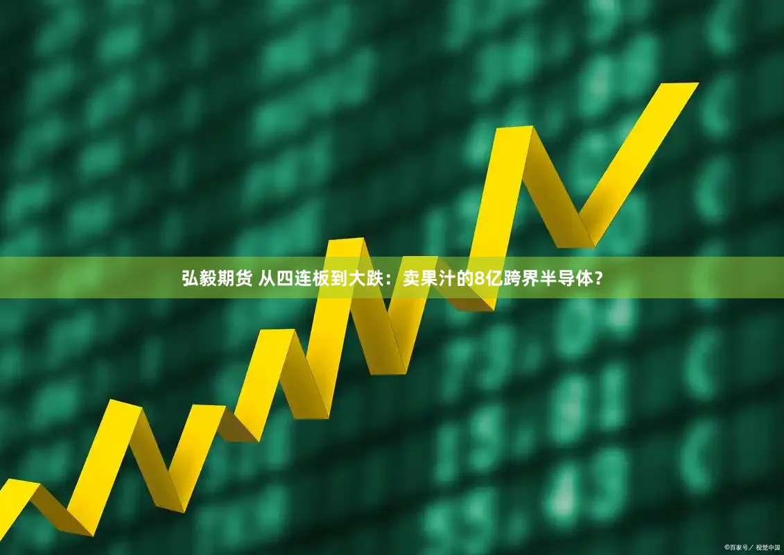 弘毅期货 从四连板到大跌:卖果汁的8亿跨界半导体?